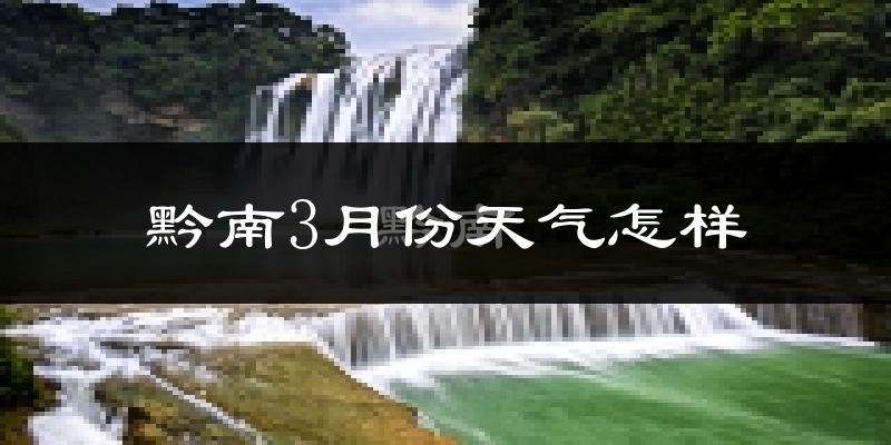 黔南布依族苗族自治州3月份天气如何?冷吗?
