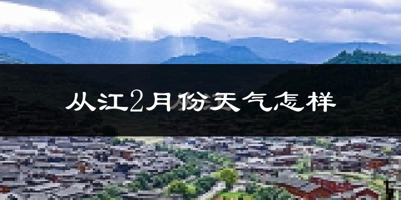 从江县2月份天气如何?冷吗?