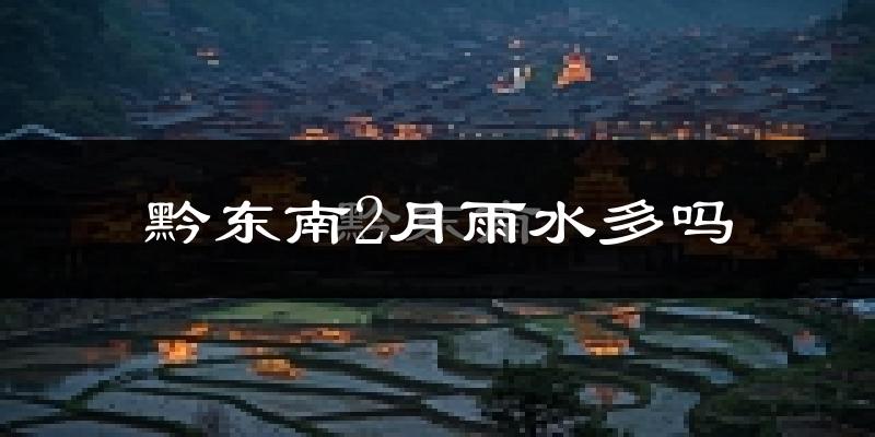 黔东南2月雨水多吗?
