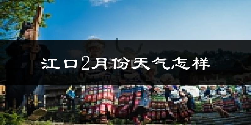 江口县2月份天气如何?很冷吗?