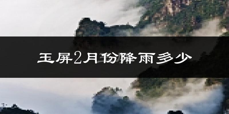 玉屏2月份降雨多少?