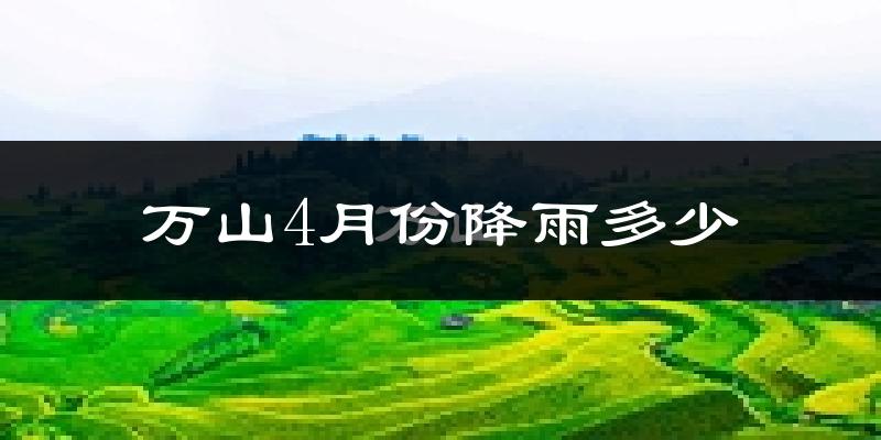 万山4月份降雨多少?