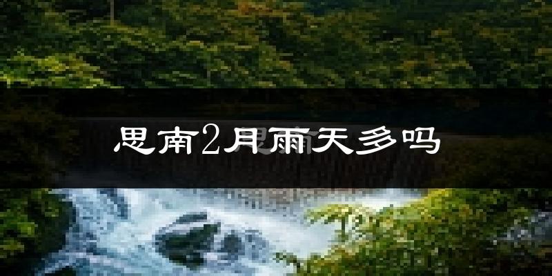 思南2月雨天多吗?