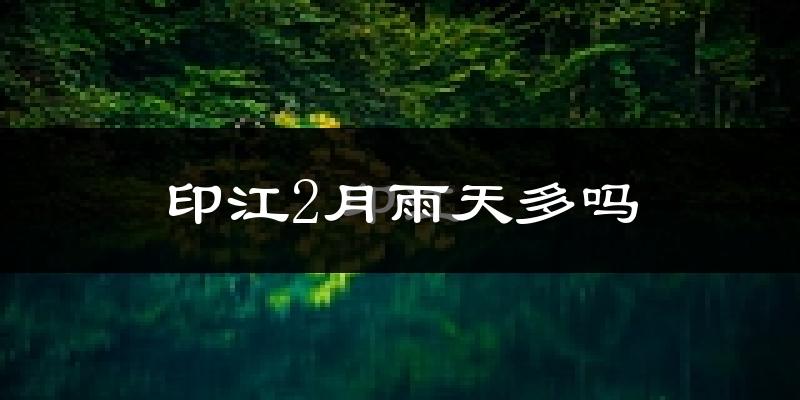 印江2月雨天多吗?