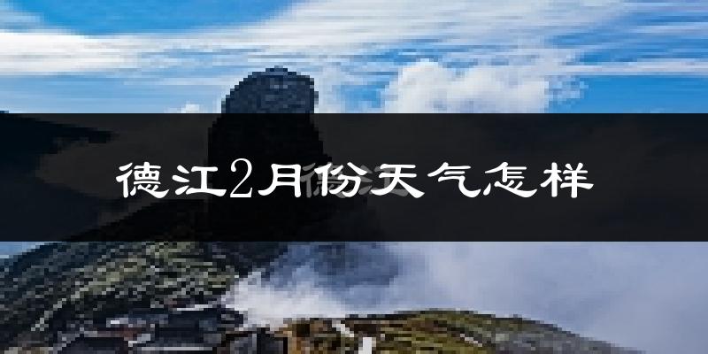 德江县2月份天气如何?很冷吗?