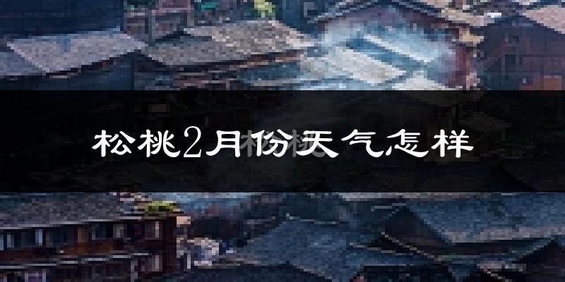 松桃苗族自治县2月份天气如何?很冷吗?