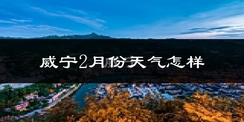 威宁2月份天气如何?冷吗?