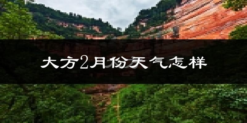 大方县2月份天气如何?很冷吗?