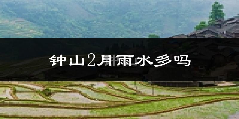 钟山2月雨水多吗?