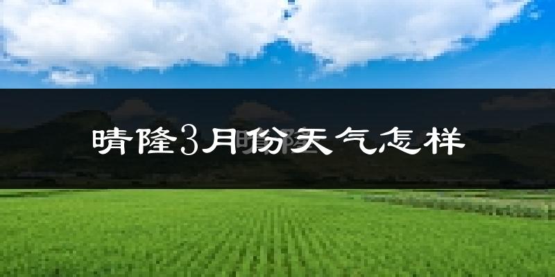 晴隆县3月份天气如何?冷热变化大吗?