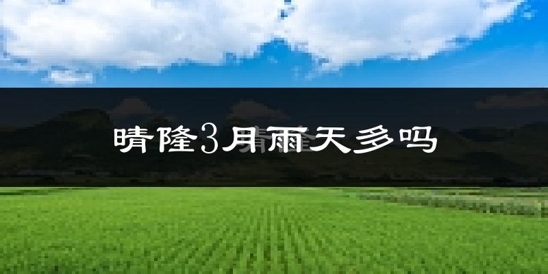 晴隆3月雨天多吗?