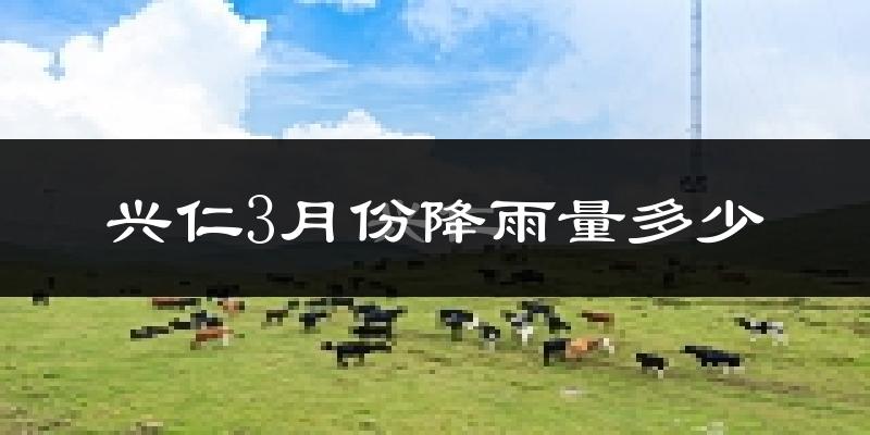 兴仁3月份降雨量多少?兴仁三月下雨多吗?