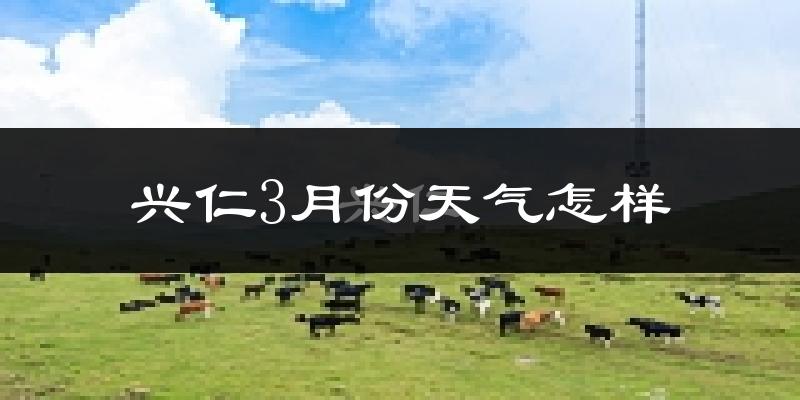 兴仁县3月份天气如何?冷热变化大吗?