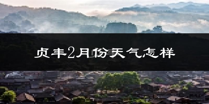 贞丰县2月份天气如何?冷吗?