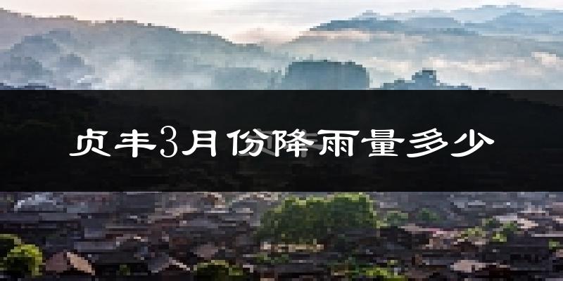 贞丰3月份降雨量多少?贞丰三月下雨多吗?