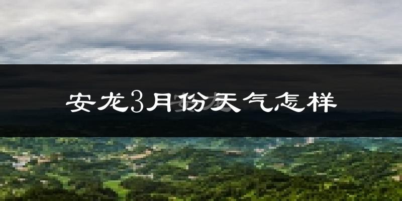 安龙县3月份天气如何?天气冷热情况分析