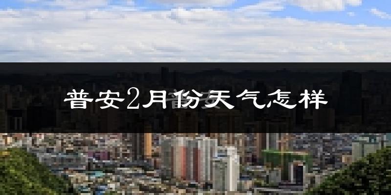普安县2月份天气如何?冷吗?