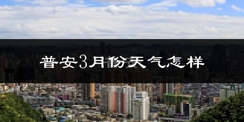 普安县3月份天气如何?冷热情况怎么样?