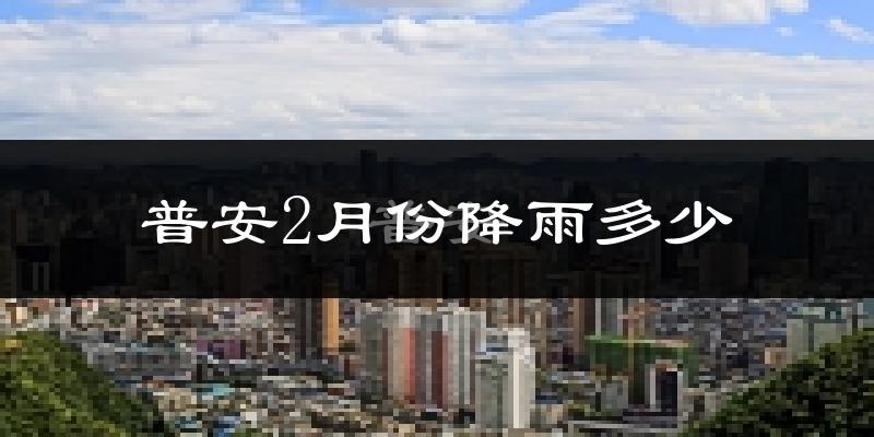 普安2月份降雨多少?