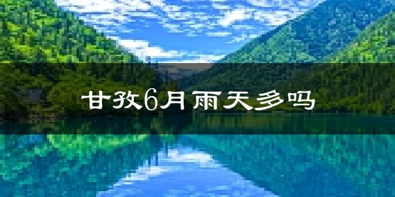 甘孜6月雨天多吗?