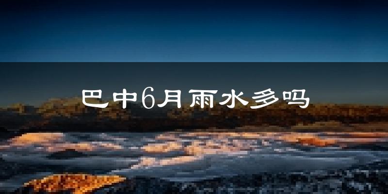 巴中6月雨水多吗?