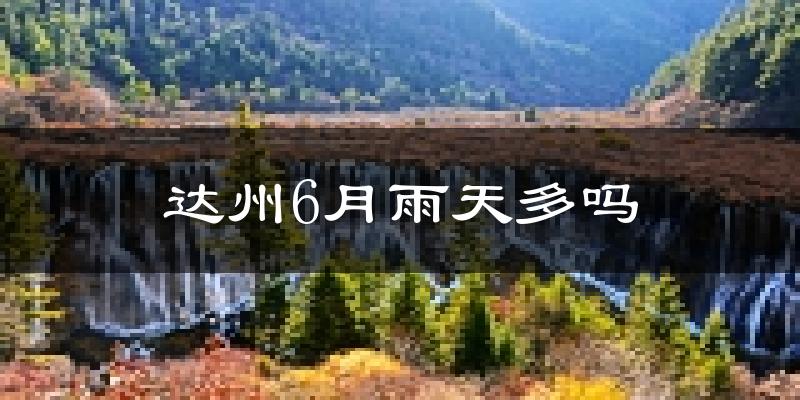 达州6月雨天多吗?