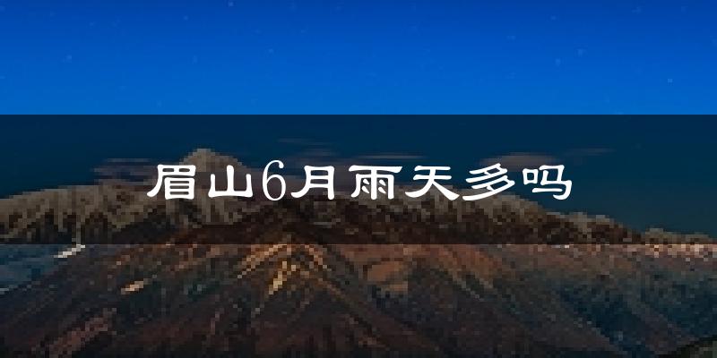 眉山6月雨天多吗?