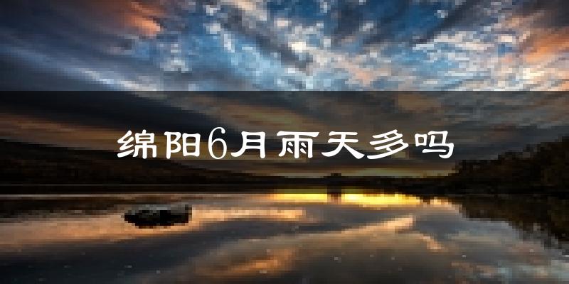 绵阳6月雨天多吗?