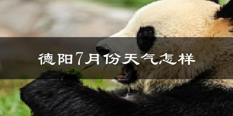 德阳市7月份天气如何?很热吗?