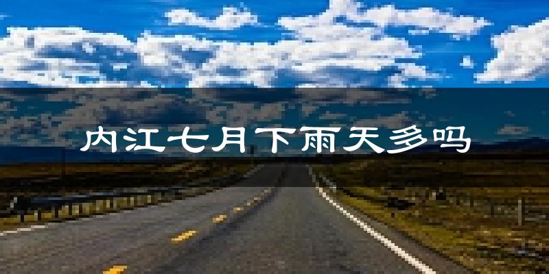 内江七月下雨天多吗?内江7月份降雨量多少?