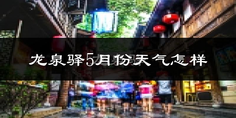 龙泉驿5月份天气怎样?龙泉驿五月冷吗?
