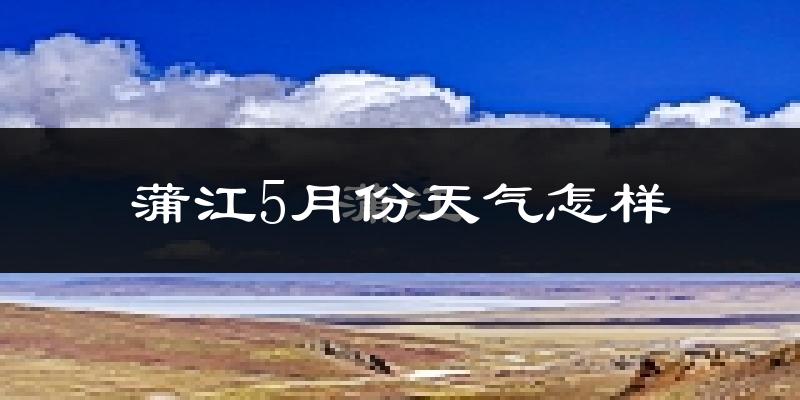 蒲江县5月天气如何?很热吗?