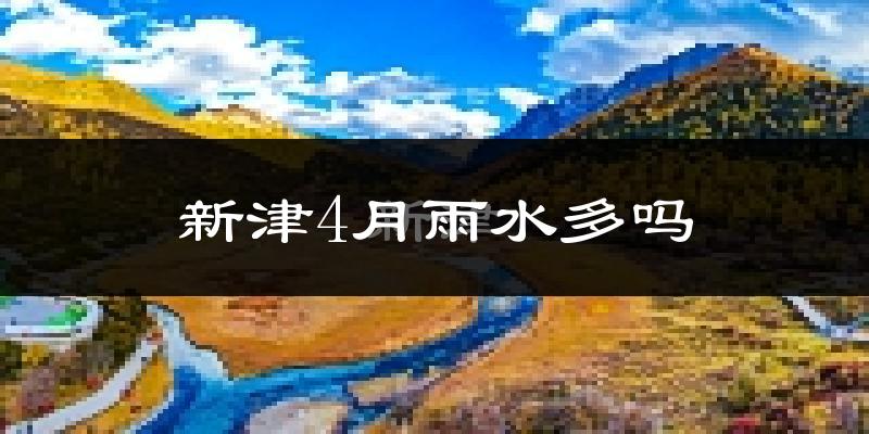 新津4月雨水多吗?