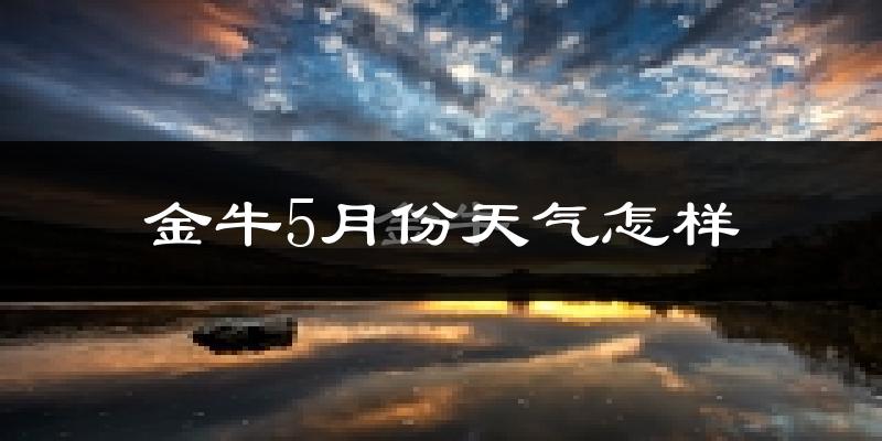 金牛5月份天气怎样?金牛五月冷不冷?