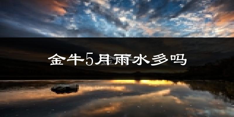 金牛5月雨水多吗?