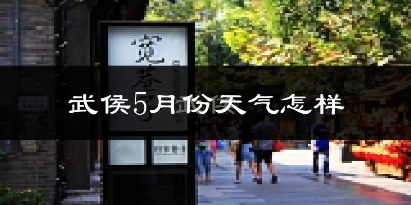 武侯5月份天气怎样?武侯五月冷不冷?
