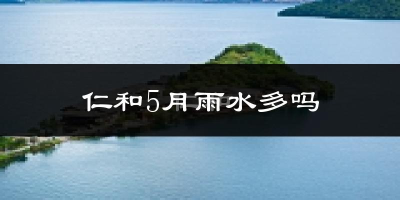 仁和5月雨水多吗?