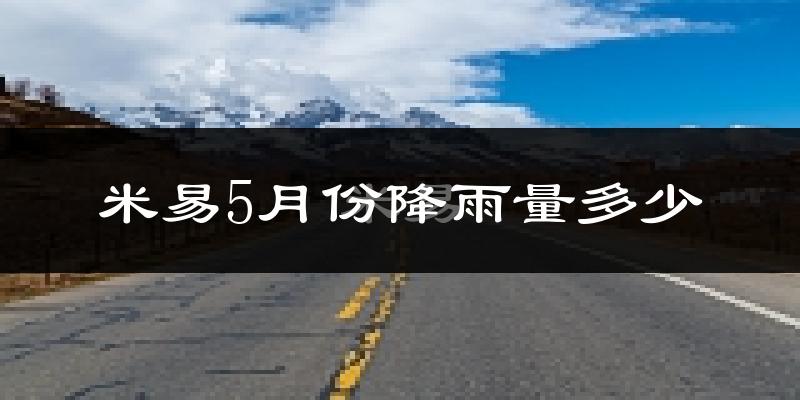 米易5月份降雨量多少?米易五月下雨多吗?