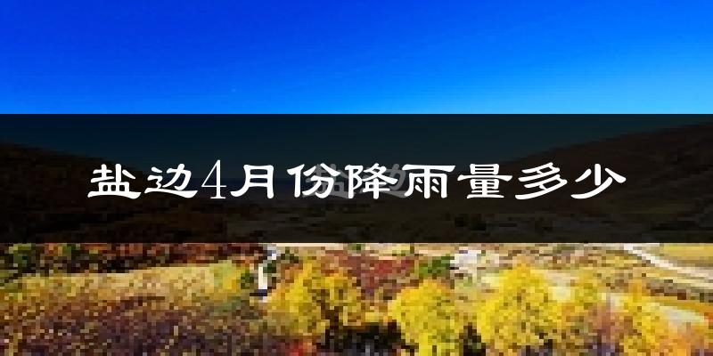 盐边4月份降雨量多少?盐边四月下雨多吗?