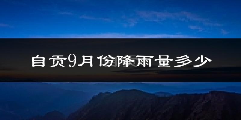 自贡9月份降雨量多少?自贡九月下雨多吗?