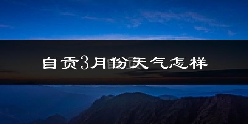 自贡市3月份天气如何?冷吗?