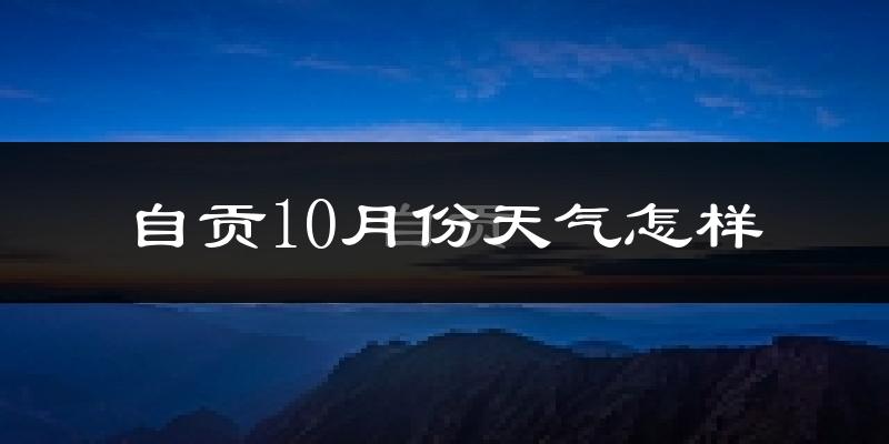 自贡10月份天气怎样?自贡十月冷吗?