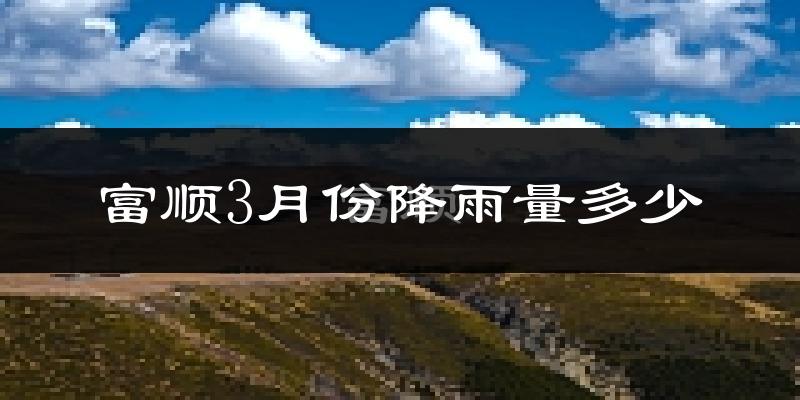 富顺3月份降雨量多少?富顺三月下雨多吗?