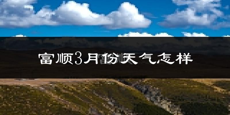 富顺县3月份天气如何?冷吗?