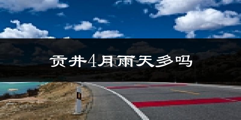 贡井4月雨天多吗?