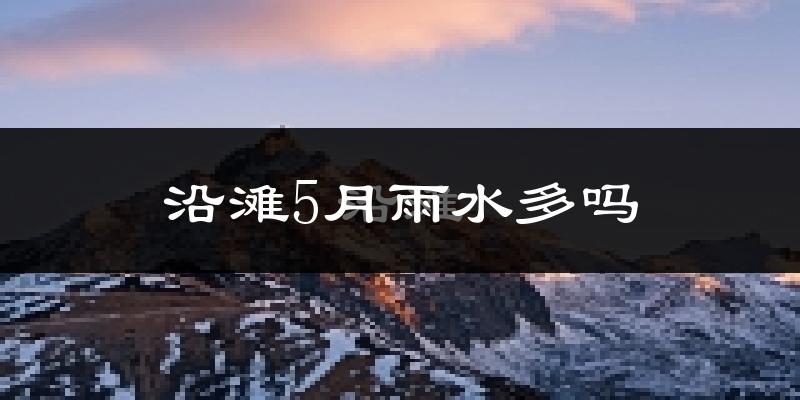 沿滩5月雨水多吗?