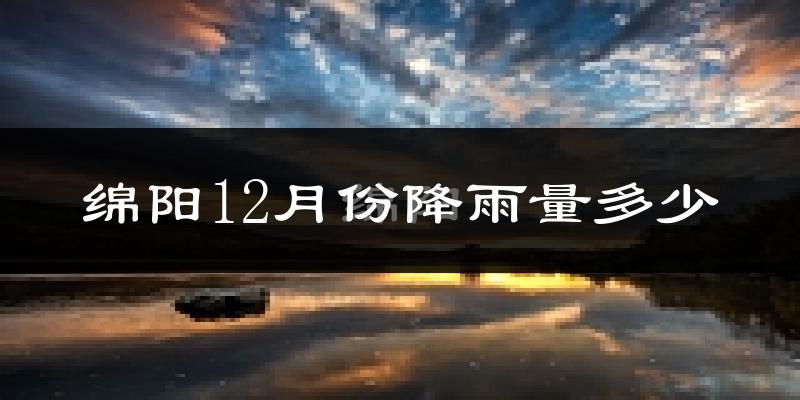 绵阳12月份降雨量多少?绵阳十二月下雨多吗?