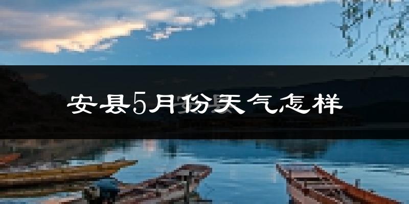 安县5月份天气如何?很热吗?