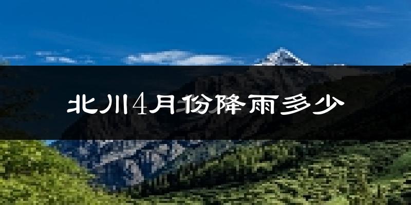 北川4月份降雨多少?