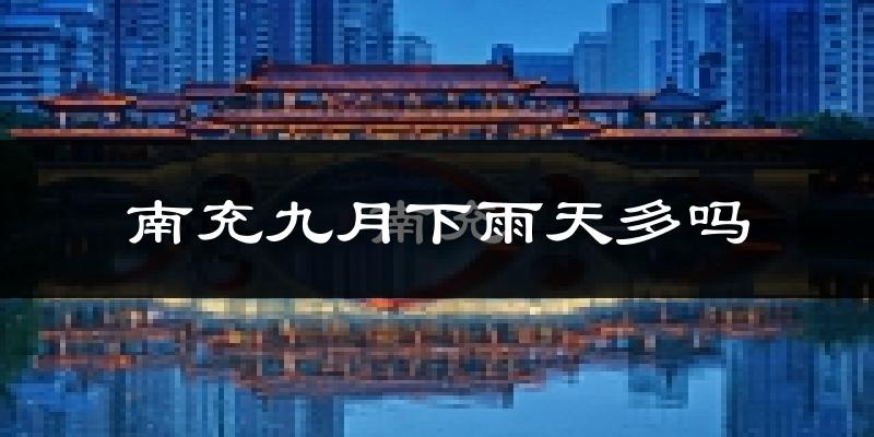 南充九月下雨天多吗?南充9月份降雨量多少?